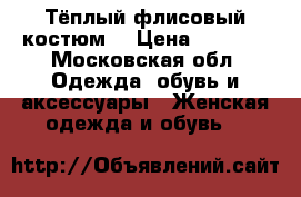 Тёплый флисовый костюм  › Цена ­ 2 000 - Московская обл. Одежда, обувь и аксессуары » Женская одежда и обувь   